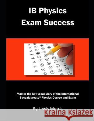 Ib Physics Exam Success: Master the Key Vocabulary of the International Baccalaureate Physics Course and Exam Lewis Morris 9781791726263 Independently Published
