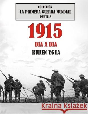 1915 Dia a Dia: Colección La Primera Guerra Mundial Ygua, Ruben 9781791794934 Independently Published