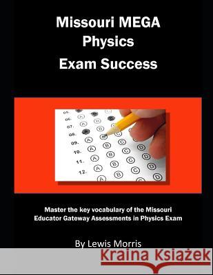Missouri Mega Physics Exam Success: Master the Key Vocabulary of the Missouri Educator Gateway Assessments in Physics Exam Lewis Morris 9781791829483