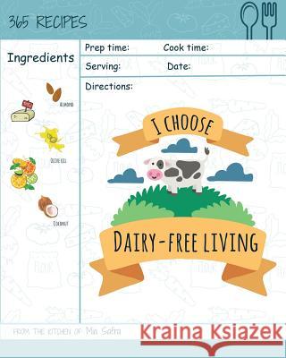I Choose Dairy-Free Living: Reach 365 Happy and Healthy Days! [best Dairy Free Cookbook, Dairy Free Baking Cookbook, Dairy Free Recipes for Kids, Mia Safra 9781791900946 Independently Published