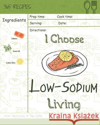 I Choose Low-Sodium Living: Reach 365 Happy and Healthy Days! [best Low Sodium Cookbook, Low Sodium Soups Cookbook, Easy Low Sodium Cookbook, Low Mia Safra 9781791909543 Independently Published