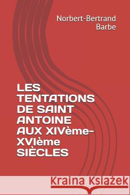 LES TENTATIONS DE SAINT ANTOINE AUX XIVème-XVIème SIÈCLES Barbe, Norbert-Bertrand 9781791953669 Independently Published