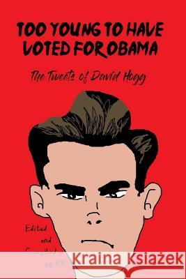 Too Young to Have Voted for Obama: The Tweets of David Hogg X. X 9781791987695 Independently Published