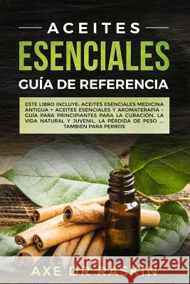 Aceites Esenciales Guia de Referencia: Este libro incluye: Aceites esenciales: Medicina antigua + Aceites Esenciales y Aromaterapia - Guía para Princi Raskin, Axe 9781792125171