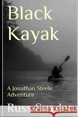 Black Kayak: A Jonathan Steele Adventure Russ Snyder 9781792616006 Independently Published