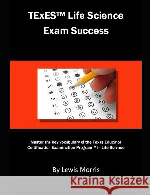TExES Life Science Exam Success: Master the Key Vocabulary of the Texas Educator Certification Examination Program in Life Science Lewis Morris 9781792651342