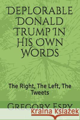 Deplorable Donald Trump in His Own Words: The Right, the Left, the Tweets Gregory Espy 9781792729140