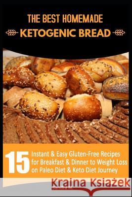 The Best Homemade Ketogenic Bread: 15 Instant & Easy Gluten-Free Recipes for Breakfast & Dinner to Weight Loss on Paleo Diet & Keto Diet Journey Sandra M 9781792781742