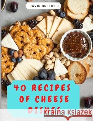 40 recipes of cheese dishes: Easy to prepare. Tasty and healthy dishes with cheese. Fast recipes Brefield, David 9781792794254 Independently Published