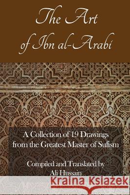 The Art of Ibn Al-Arabi: A Collection of 19 Diagrams from the Greatest Master of Sufism Ali Hussain 9781792981968 Independently Published