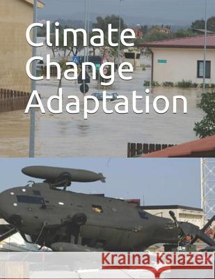 Climate Change Adaptation: Dod Needs to Better Incorporate Adaptation Into Planning and Collaboration at Overseas Installations Government Accountability Office 9781793014252
