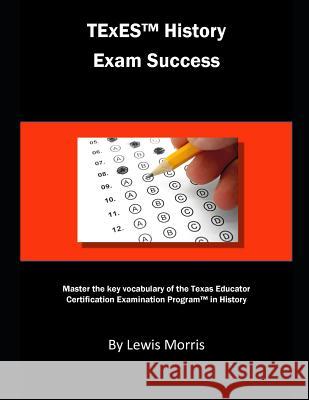 TExES History Exam Success: Master the Key Vocabulary of the Texas Educator Certification Examination Program in History Lewis Morris 9781793103901