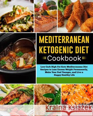 Mediterranean Ketogenic Diet Cookbook: Low Carb High Fat Keto Mediterranean Diet Recipes to Lose Excess Weight Permanently, Make Your Feel Younger, an Taylor Parker 9781793267160 Independently Published