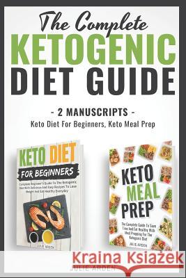 The Complete Ketogenic Diet Guide: 2 Manuscripts - Keto Diet for Beginners, Keto Meal Prep Julie Arden 9781793370846