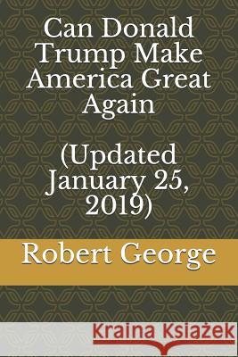 Can Donald Trump Make America Great Again (Updated January 25, 2019) Robert George 9781793496256