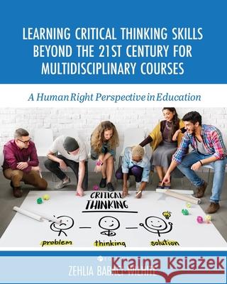 Learning Critical Thinking Skills Beyond the 21st Century For Multidisciplinary Courses: A Human Rights Perspective in Education Zehlia Babaci-Wilhite 9781793510051 Cognella Academic Publishing
