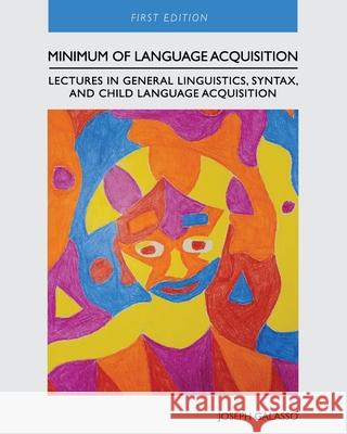Minimum of Language Acquisition: Lectures in General Linguistics, Syntax, and Child Language Acquisition Joseph Galasso 9781793533098 Cognella Academic Publishing