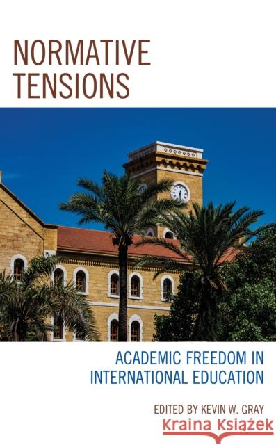 Normative Tensions: Academic Freedom in International Education Gray, Kevin W. 9781793620330