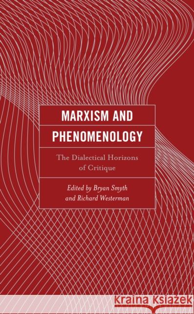 Marxism and Phenomenology: The Dialectical Horizons of Critique Bryan Smyth Richard Westerman Ian Angus 9781793622556 Lexington Books