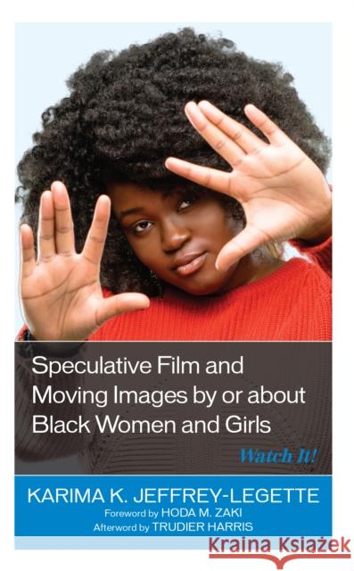 Speculative Film and Moving Images by or about Black Women and Girls: Watch It! Karima K. Jeffrey-Legette Hoda M. Zaki Trudier Harris 9781793627032