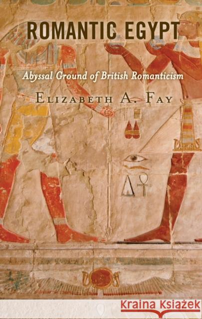 Romantic Egypt: Abyssal Ground of British Romanticism Elizabeth A. Fay 9781793635693 Lexington Books