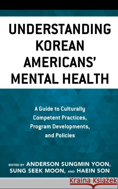 Understanding Korean Americans' Mental Health: A Guide to Culturally Competent Practices, Program Developments, and Policies Anderson Sungmin Yoon Sung Seek Moon Haein Son 9781793636478