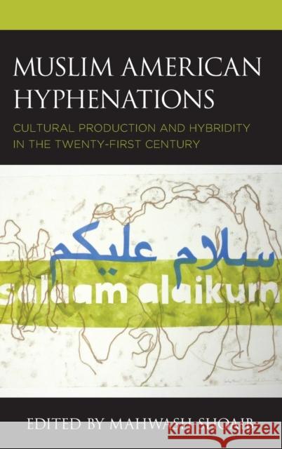 Muslim American Hyphenations: Cultural Production and Hybridity in the Twenty-first Century Shoaib, Mahwash 9781793641298 Lexington Books