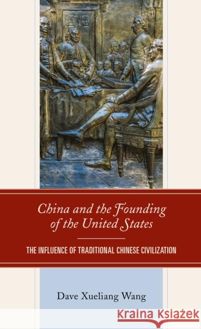 China and the Founding of the United States: The Influence of Traditional Chinese Civilization Dave Xueliang Wang   9781793644350