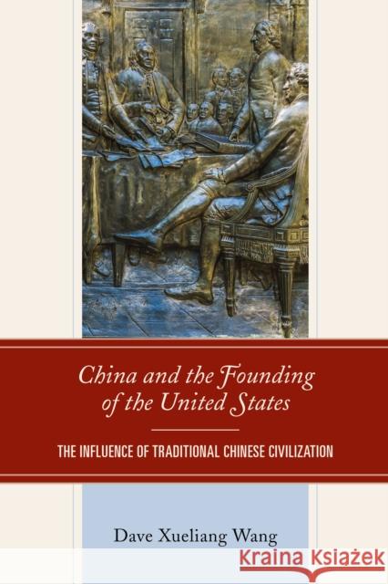 China and the Founding of the United States: The Influence of Traditional Chinese Civilization Dave Xueliang Wang 9781793644374