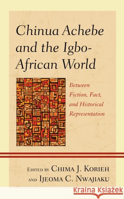 Chinua Achebe and the Igbo-African World: Between Fiction, Fact, and Historical Representation Chima J. Korieh Ijeoma C. Nwajiaku Ifi Amadiume 9781793652690 Lexington Books