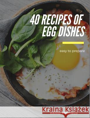 40 recipes of egg dishes: Easy to prepare. Tasty and gourmet dishes with eggs. Fast recipes. Brefield, David 9781793922755 Independently Published