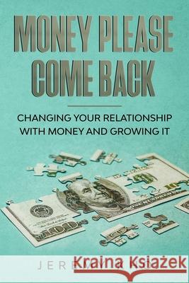 Money Please Come Back: Changing Your Relationship with Money and Growing It Jeremy Kho 9781794158344