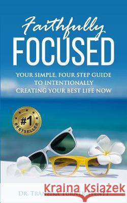 Faithfully Focused: Your Simple, Four Step Guide To Intentionally Creating Your Best Life Now Turner-Wentt 9781794179486