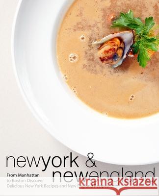 New York & New England: From Manhattan to Boston Discover Delicious New York Recipes and New England Recipes (3rd Edition) Booksumo Press 9781794256415 Independently Published