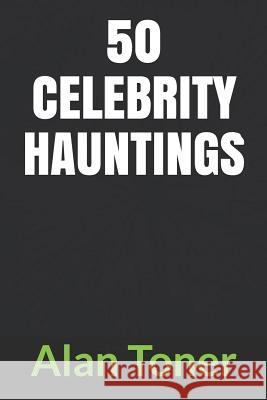 50 Celebrity Hauntings Alan Toner 9781794399945 Independently Published