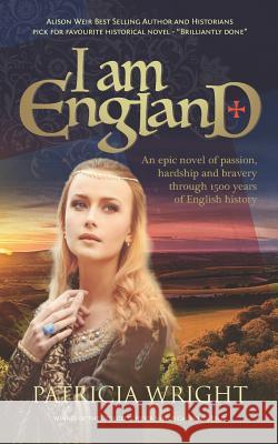 I Am England: An Epic Novel of Passion, Hardship and Bravery Through 1500 Years of English History Patricia Wright 9781794425989 Independently Published