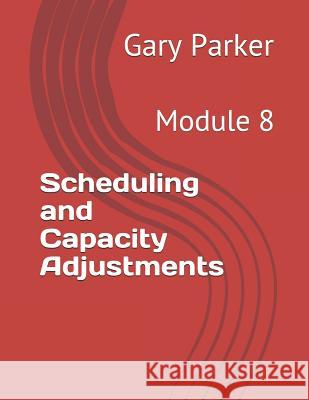 Scheduling and Capacity Adjustments: Module 8 Gary Parker 9781794433731