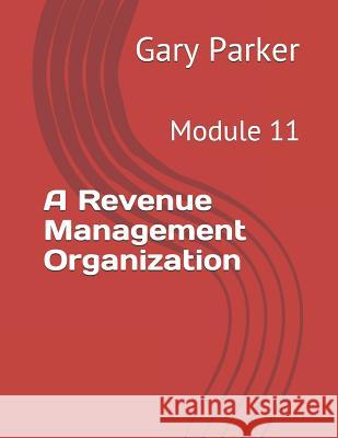 A Revenue Management Organization: Module 11 Gary Parker 9781794437159