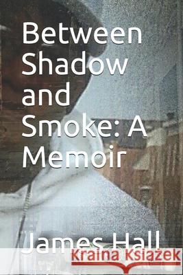Between Shadow and Smoke: A Memoir James Hall 9781794475038