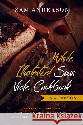 Whole Illustrated Sous Vide Cookbook: Complete Cookbook with Main Guidelines and Sous Vide Recipes for Cooking at Home! Sam Anderson 9781794684553 Independently Published