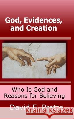 God, Evidences, and Creation: Who God Is and Reasons for Believing David Pratte 9781794829251