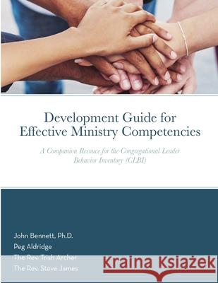 Development Guide for Effective Ministry Competencies: A Companion Resouce for the Congregational Leader Behavior Inventory (CLBI) John Bennett, Peg Aldridge, Trish Archer 9781794833135 Lulu.com