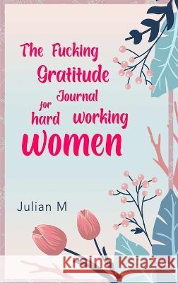 The Fucking Gratitude Journal for Hard Working Women V. M 9781794868304 Lulu Press