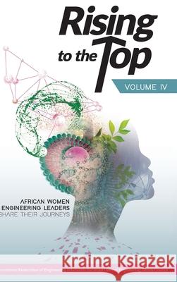 Rising to the Top: Volume IV: African women engineering leaders share their journeys to professional success International Federation of Engineering, Global Engineering Deans Council 9781794891807