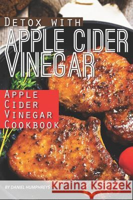 Detox with Apple Cider Vinegar: Apple Cider Vinegar Cookbook Daniel Humphreys 9781795031240