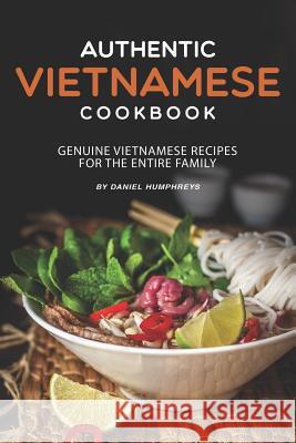 Authentic Vietnamese Cookbook: Genuine Vietnamese Recipes for the Entire Family Daniel Humphreys 9781795034340 Independently Published