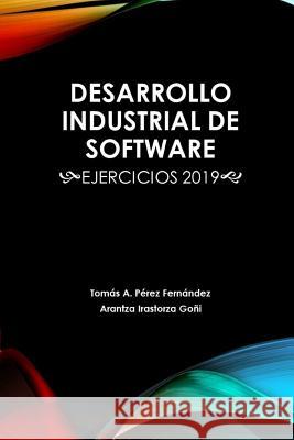 Desarrollo Industrial de Software: Ejercicios 2019 Arantza Irastorz Tomas Antonio Pere 9781795110297 Independently Published