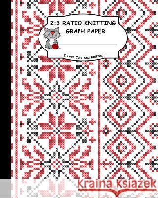 2: 3 Ratio Knitting Graph Paper: I Love Cats and Knitting: Knitter's Graph Paper for Designing Charts for New Patterns. R Ts Publishing 9781795167314