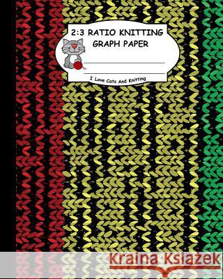 2: 3 Ratio Knitting Graph Paper: I Love Cats and Knitting: Knitter's Graph Paper for Designing Charts for New Patterns. R Ts Publishing 9781795167772