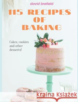 115 Recipes of Baking: The Most Delicious Baking Recipes. Cakes, Cookies and Other Desserts. Easy to Prepare. David Brefield 9781795630672 Independently Published
